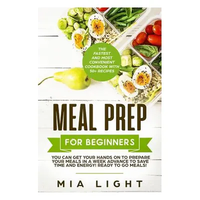 "Meal Prep for Beginners: The Fastest and Most Convenient Cookbook with 50+ Recipes you can get 