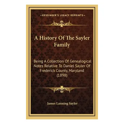 "A History Of The Sayler Family: Being A Collection Of Genealogical Notes Relative To Daniel Say