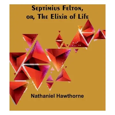 "Septimius Felton, or, the Elixir of Life" - "" ("Hawthorne Nathaniel")