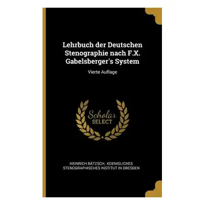 "Lehrbuch der Deutschen Stenographie nach F.X. Gabelsberger's System: Vierte Auflage" - "" ("Rtz