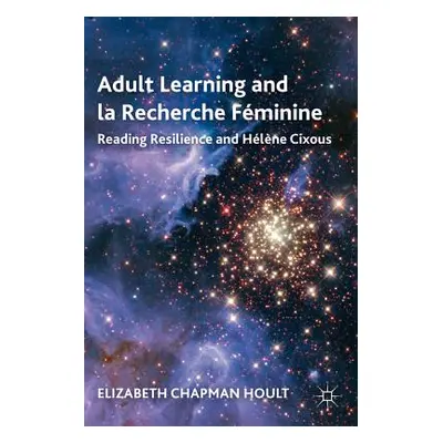 "Adult Learning and La Recherche Fminine: Reading Resilience and Hlne Cixous" - "" ("Hoult E.")