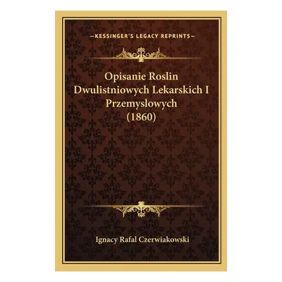 "Opisanie Roslin Dwulistniowych Lekarskich I Przemyslowych (1860)" - "" ("Czerwiakowski Ignacy R