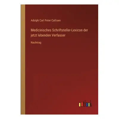 "Medicinisches Schriftsteller-Lexicon der jetzt lebenden Verfasser: Nachtrag" - "" ("Callisen Ad