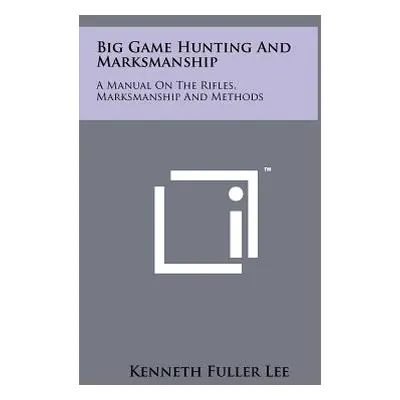 "Big Game Hunting And Marksmanship: A Manual On The Rifles, Marksmanship And Methods" - "" ("Lee