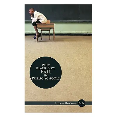 "Why Black Boys Fail in Public Schools" - "" ("Hitchens Ed D. Melvin")