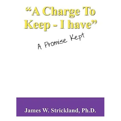 "A Charge to Keep - I Have: A Promise Kept" - "" ("Strickland James W.")