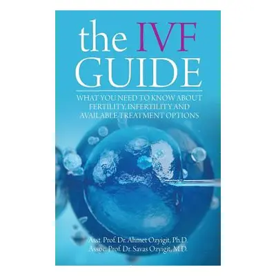 "The IVF Guide: What You Need to Know About Fertility, Infertility and Available Treatment Optio