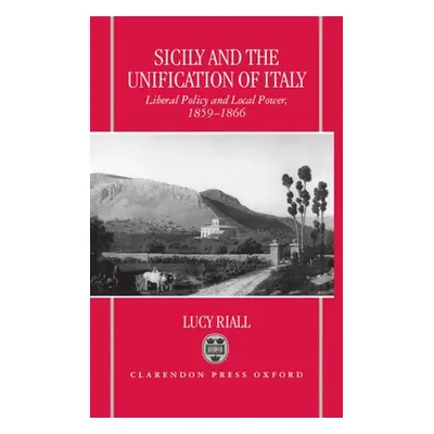 "Sicily and the Unification of Italy: Liberal Policy and Local Power 1859-1866" - "" ("Riall Luc