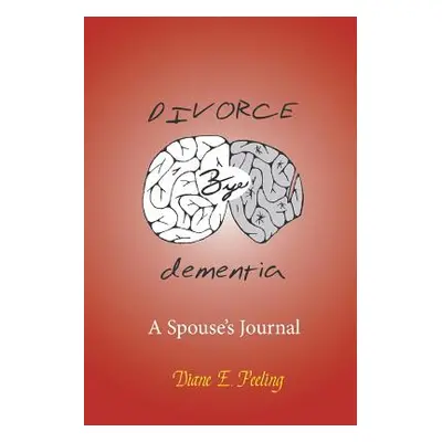 "Divorce Bye Dementia: A Spouse's Journal" - "" ("Peeling Diane E.")