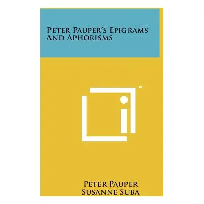 "Peter Pauper's Epigrams and Aphorisms" - "" ("Pauper Peter")