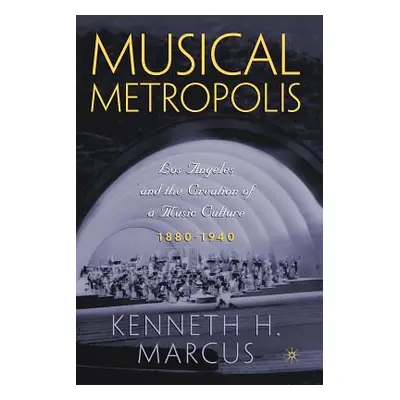 "Musical Metropolis: Los Angeles and the Creation of a Music Culture, 1880-1940" - "" ("Marcus K