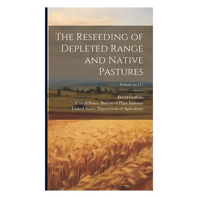 "The Reseeding of Depleted Range and Native Pastures; Volume no.117" - "" ("Griffiths David 1867