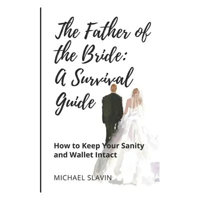 "The Father of the Bride: A Survival Guide: How to Keep Your Sanity and Wallet Intact" - "" ("Sl