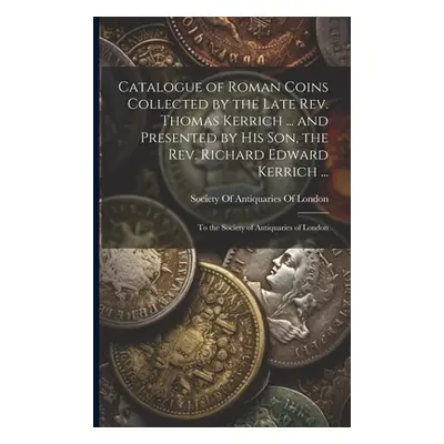 "Catalogue of Roman Coins Collected by the Late Rev. Thomas Kerrich ... and Presented by His Son