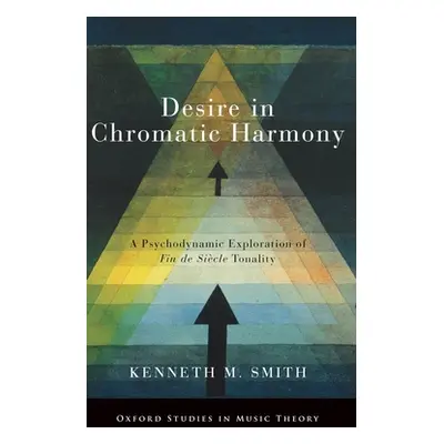 "Desire in Chromatic Harmony: A Psychodynamic Exploration of Fin de Sicle Tonality" - "" ("Smith