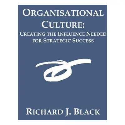 "Organisational Culture: Creating the Influence Needed for Strategic Success" - "" ("Black Richa