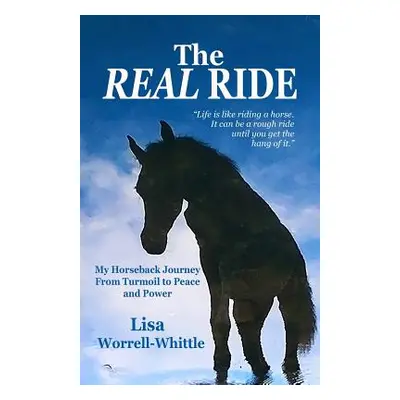 "The REAL RIDE: My Horseback Journey from Turmoil to Peace and Power" - "" ("Whittle Lisa Worrel