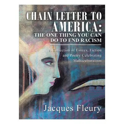 "Chain Letter to America: the One Thing You Can Do to End Racism: A Collection of Essays, Fictio