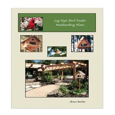 "Log Style Wild Bird Feeder Plans" - "" ("Barber Bruce L.")