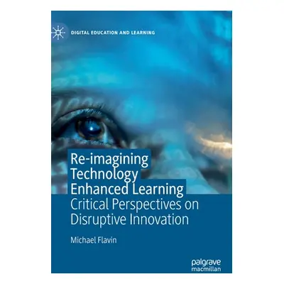 "Re-Imagining Technology Enhanced Learning: Critical Perspectives on Disruptive Innovation" - ""