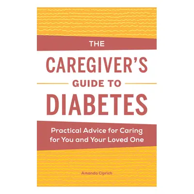 "The Caregiver's Guide to Diabetes: Practical Advice for Caring for You and Your Loved One" - ""