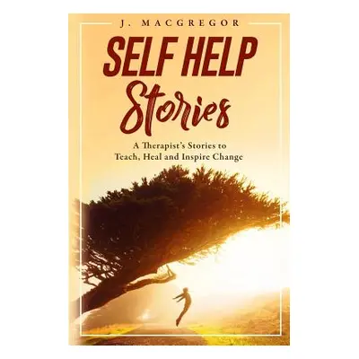 "Self Help Stories: A therapist's stories to teach, heal and inspire change" - "" ("MacGregor J.