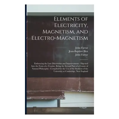 "Elements of Electricity, Magnetism, and Electro-magnetism: Embracing the Late Discoveries and I