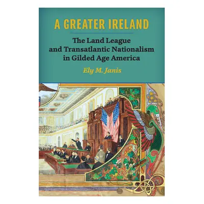 "A Greater Ireland: The Land League and Transatlantic Nationalism in Gilded Age America" - "" ("