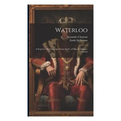 "Waterloo: A Sequel to 'the Conscript', From the Fr. of Mm. Erckmann-Chatrian" - "" ("Erckmann E