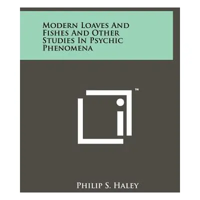 "Modern Loaves And Fishes And Other Studies In Psychic Phenomena" - "" ("Haley Philip S.")