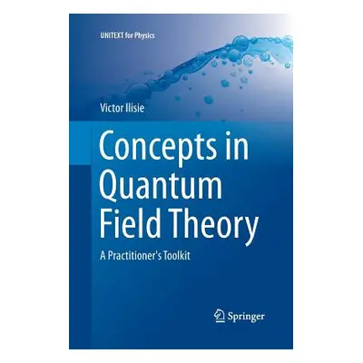 "Concepts in Quantum Field Theory: A Practitioner's Toolkit" - "" ("Ilisie Victor")