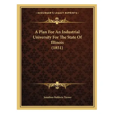 "A Plan For An Industrial University For The State Of Illinois (1851)" - "" ("Turner Jonathan Ba