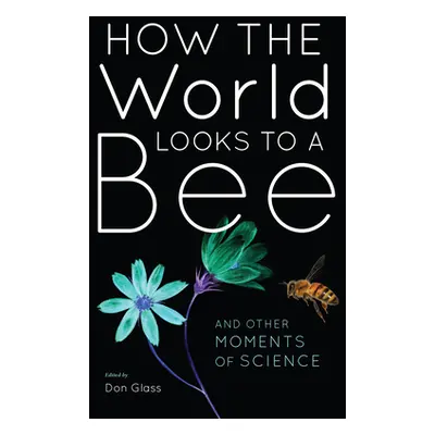 "How the World Looks to a Bee: And Other Moments of Science" - "" ("Glass Don")