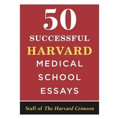 "50 Successful Harvard Medical School Essays" - "" ("Staff of the Harvard Crimson")