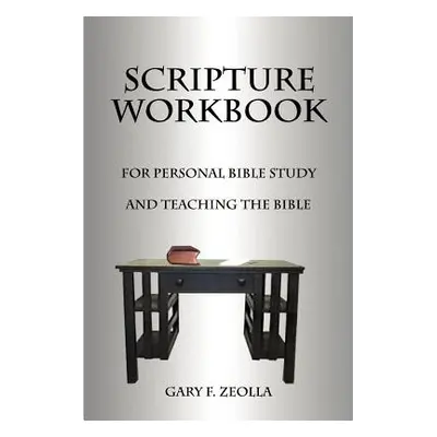 "Scripture Workbook: For Personal Bible Study and Teaching the Bible" - "" ("Zeolla Gary F.")