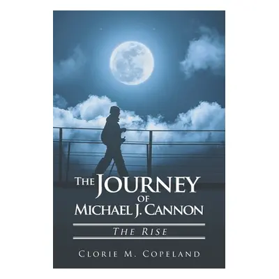 "The Journey of Michael J. Cannon: The Rise" - "" ("Copeland Clorie M.")