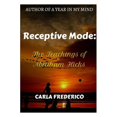 "Receptive Mode: The Teachings of Abraham Hicks" - "" ("Frederico Carla")