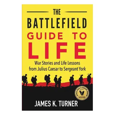 "The Battlefield Guide to Life: War Stories and Life Lessons from Julius Caesar to Sergeant York