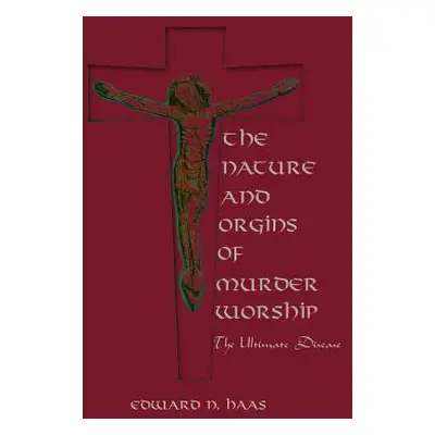 "The Nature and Origins of Murder Worship: The Ultimate Disease" - "" ("Haas Edward N.")