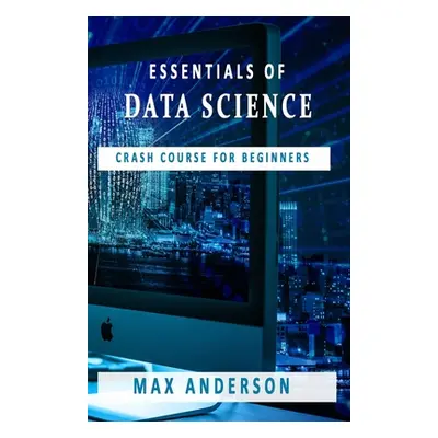 "Essentials of Data Science: Crash Course for Beginners" - "" ("Anderson Max")