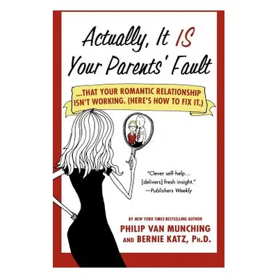 "Actually, It Is Your Parents' Fault: ...That Your Romantic Relationship Isn't Working. (Here's 