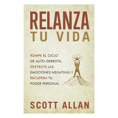 "Relanza Tu Vida: Rompe el ciclo de autodestruccin, destruye las emociones negativas y recupera 