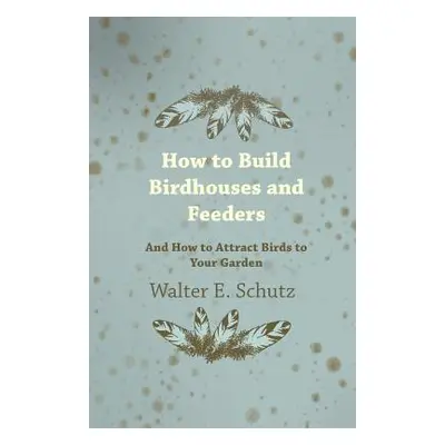 "How to Build Birdhouses and Feeders - And How to Attract Birds to Your Garden" - "" ("Schutz Wa