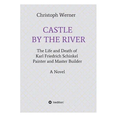 "Castle by the River: The Life and Death of Karl Friedrich Schinkel, Painter and Master Builder"