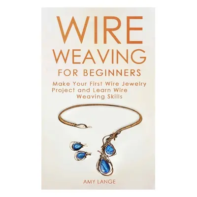 "Wire Weaving for Beginners: Make Your First Wire Jewelry Project and Learn Wire Weaving Skills"