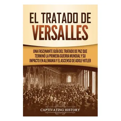 "El Tratado de Versalles: Una fascinante gua del tratado de paz que termin la Primera Guerra Mun