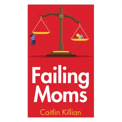 "Failing Moms: Social Condemnation and Criminalization of Mothers" - "" ("Killian Caitlin")