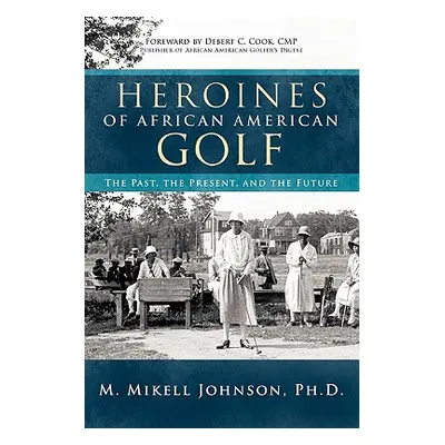 "Heroines of African American Golf: The Past, the Present, and the Future" - "" ("Johnson Ph. D.