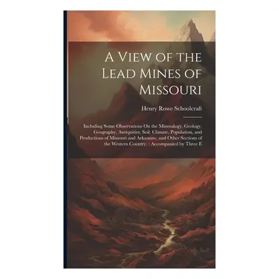 "A View of the Lead Mines of Missouri: Including Some Observations On the Mineralogy, Geology, G