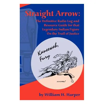 "Straight Arrow: The Definitive Radio Log and Resource Guide for That Legendary Indian Figure on